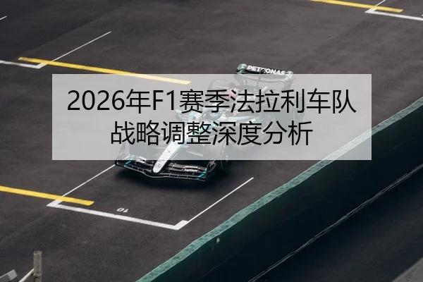 2026年F1赛季法拉利车队战略调整深度分析