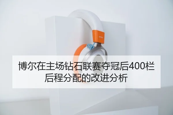 博尔在主场钻石联赛夺冠后400栏后程分配的改进分析