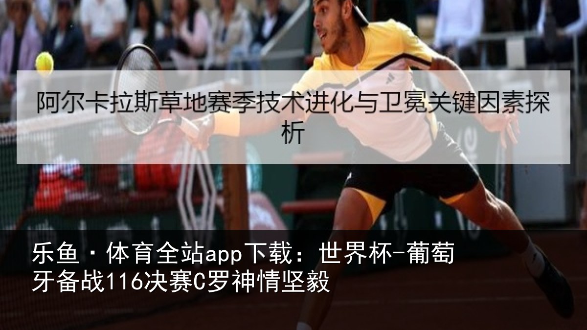 乐鱼·体育全站app下载：世界杯-葡萄牙备战116决赛C罗神情坚毅