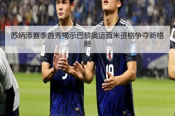 苏炳添赛季首秀揭示巴黎奥运百米资格争夺新格局