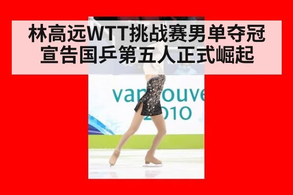 林高远WTT挑战赛男单夺冠宣告国乒第五人正式崛起